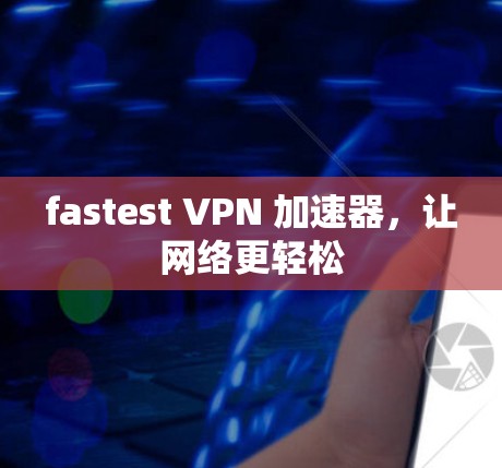 fastest VPN 加速器,让网络更轻松 fastest VPN 加速器,让网络更轻松