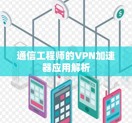 通信工程师的VPN加速器应用解析 通信工程师的VPN加速器应用解析