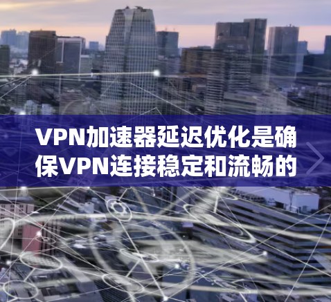VPN加速器延迟优化是确保VPN连接稳定和流畅的重要环节。以下是一些优化延迟的方案和方法 VPN加速器延迟优化是确保VPN连接稳定和流畅的重要环节。以下是一些优化延迟的方案和方法
