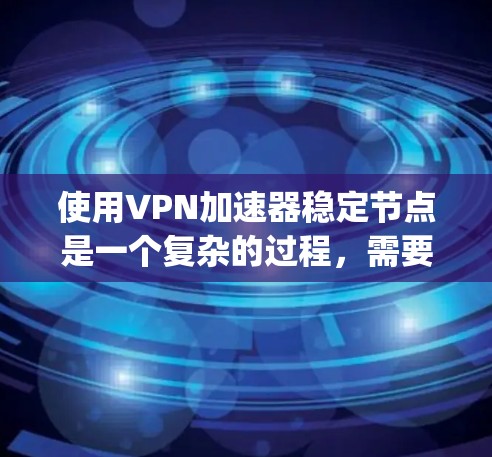 使用VPN加速器稳定节点是一个复杂的过程,需要综合理解网络安全、防火墙配置和配置优化。以下是一些步骤和建议,帮助 you 稳定您的VPN连接 使用VPN加速器稳定节点是一个复杂的过程,需要综合理解网络安全、防火墙配置和配置优化。以下是一些步骤和建议,帮助 you 稳定您的VPN连接