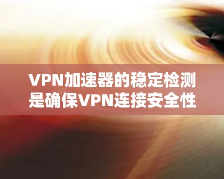 VPN加速器的稳定检测是确保VPN连接安全性和流畅性的关键步骤。以下是对VPN加速器稳定检测的详细分析和解决方案 VPN加速器的稳定检测是确保VPN连接安全性和流畅性的关键步骤。以下是对VPN加速器稳定检测的详细分析和解决方案