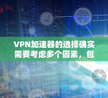 VPN加速器的选择确实需要考虑多个因素,包括稳定性和性能。以下是一些关键点,帮助您更好地选择和使用VPN加速器 VPN加速器的选择确实需要考虑多个因素,包括稳定性和性能。以下是一些关键点,帮助您更好地选择和使用VPN加速器