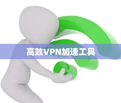 高效VPN加速工具 高效VPN加速工具
