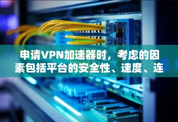 申请VPN加速器时,考虑的因素包括平台的安全性、速度、连接稳定性、端点类型、价格以及你的具体需求。以下是一些关键点来帮助你做出决策 申请VPN加速器时,考虑的因素包括平台的安全性、速度、连接稳定性、端点类型、价格以及你的具体需求。以下是一些关键点来帮助你做出决策