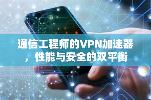 通信工程师的VPN加速器,性能与安全的双平衡 通信工程师的VPN加速器,性能与安全的双平衡
