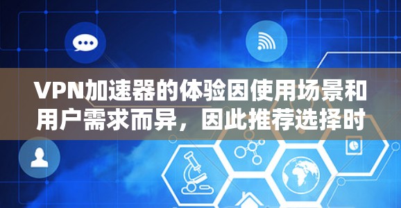 VPN加速器的体验因使用场景和用户需求而异,因此推荐选择时需要综合考虑多个因素。以下是一个综合性的VPN加速器体验排行,供参考 VPN加速器的体验因使用场景和用户需求而异,因此推荐选择时需要综合考虑多个因素。以下是一个综合性的VPN加速器体验排行,供参考