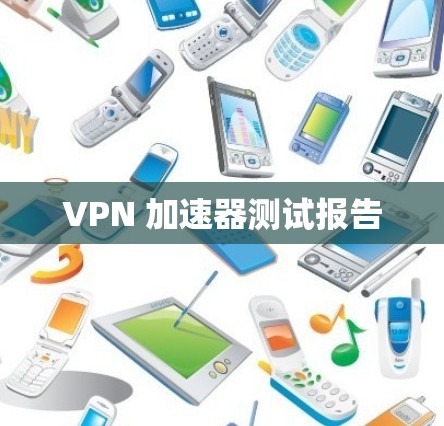 VPN 加速器测试报告 VPN 加速器测试报告