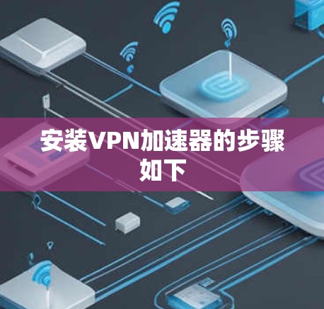 安装VPN加速器的步骤如下 安装VPN加速器的步骤如下