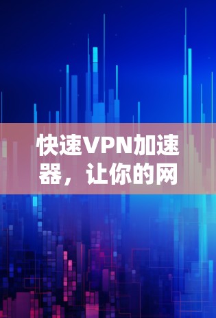 快速VPN加速器，让你的网络流量更高效！