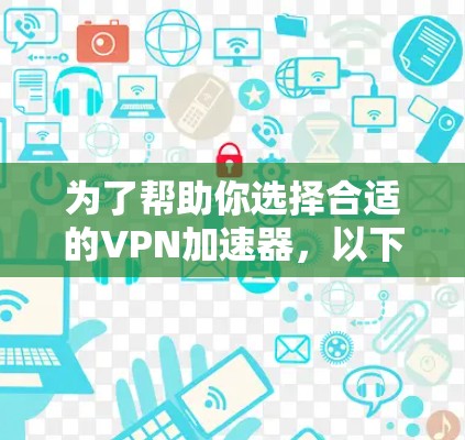 为了帮助你选择合适的VPN加速器，以下是一些步骤性的建议