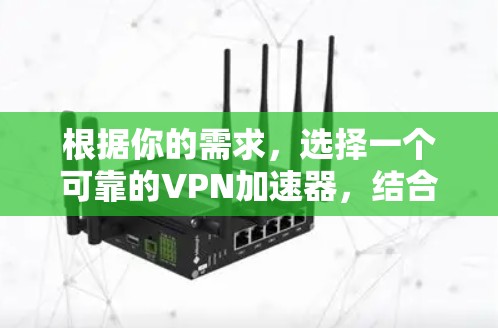 根据你的需求,选择一个可靠的VPN加速器,结合多个因素进行综合评估,以下是详细的步骤指南 根据你的需求,选择一个可靠的VPN加速器,结合多个因素进行综合评估,以下是详细的步骤指南