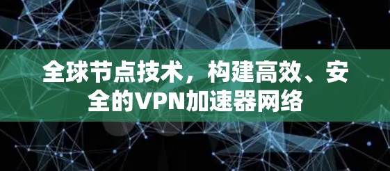 全球节点技术，构建高效、安全的VPN加速器网络