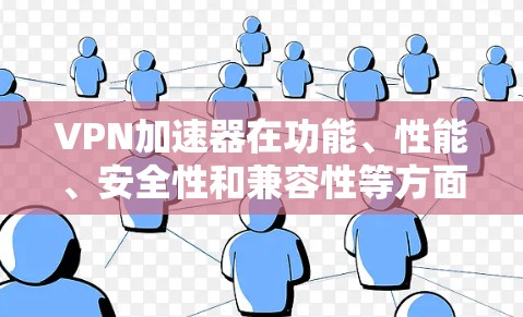 VPN加速器在功能、性能、安全性和兼容性等方面有所不同，以下是综合考虑后的关键点