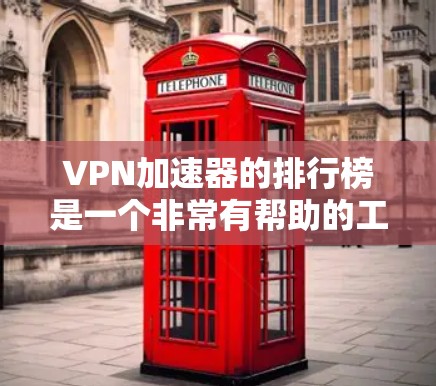 VPN加速器的排行榜是一个非常有帮助的工具，可以帮助用户快速找到适合自己需求的VPN加速器。以下是根据用户需求整理的几个主要VPN加速器排行榜和推荐
