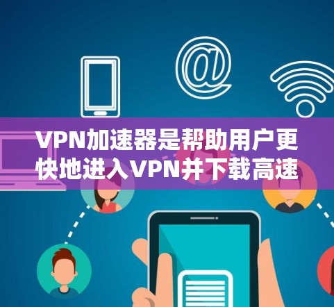 VPN加速器是帮助用户更快地进入VPN并下载高速流媒体或网站的工具。以下是逐步的VPN加速器免费下载体验 VPN加速器是帮助用户更快地进入VPN并下载高速流媒体或网站的工具。以下是逐步的VPN加速器免费下载体验