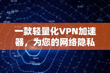 一款轻量化VPN加速器,为您的网络隐私保驾护航 一款轻量化VPN加速器,为您的网络隐私保驾护航