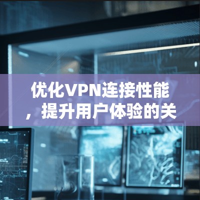 优化VPN连接性能,提升用户体验的关键 优化VPN连接性能,提升用户体验的关键