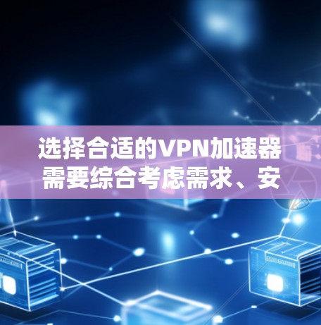 选择合适的VPN加速器需要综合考虑需求、安全性和配置权限。以下是一个清晰的指南,帮助您选择和使用合适的VPN加速器 选择合适的VPN加速器需要综合考虑需求、安全性和配置权限。以下是一个清晰的指南,帮助您选择和使用合适的VPN加速器