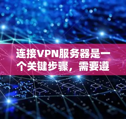 连接VPN服务器是一个关键步骤,需要遵循以下步骤来确保成功 连接VPN服务器是一个关键步骤,需要遵循以下步骤来确保成功