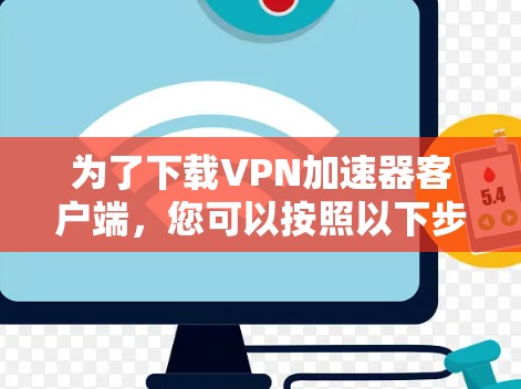 为了下载VPN加速器客户端,您可以按照以下步骤进行 为了下载VPN加速器客户端,您可以按照以下步骤进行