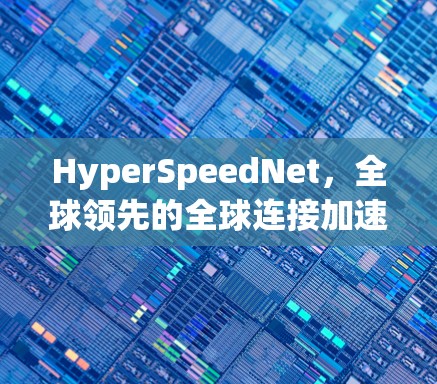 HyperSpeedNet,全球领先的全球连接加速器,为您的网络速度秒上新! HyperSpeedNet,全球领先的全球连接加速器,为您的网络速度秒上新!