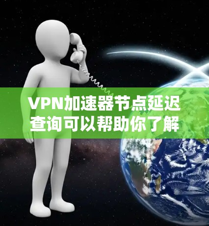 VPN加速器节点延迟查询可以帮助你了解使用加速器后延迟的情况,但需要注意的是,延迟并不是VPN服务的唯一问题,延迟也是由于网络环境、服务器延迟等因素导致的。以下是一些关于VPN延迟的建议 VPN加速器节点延迟查询可以帮助你了解使用加速器后延迟的情况,但需要注意的是,延迟并不是VPN服务的唯一问题,延迟也是由于网络环境、服务器延迟等因素导致的。以下是一些关于VPN延迟的建议