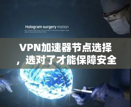 VPN加速器节点选择,选对了才能保障安全与速度 VPN加速器节点选择,选对了才能保障安全与速度