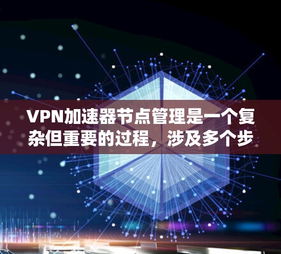 VPN加速器节点管理是一个复杂但重要的过程，涉及多个步骤和配置。以下是一个系统化的指南，帮助您全面理解并管理VPN加速器的节点