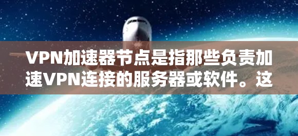 VPN加速器节点是指那些负责加速VPN连接的服务器或软件。这些节点通常位于不同的网络上，以确保VPN的稳定性和性能。以下是关于VPN加速器节点的一些关键信息