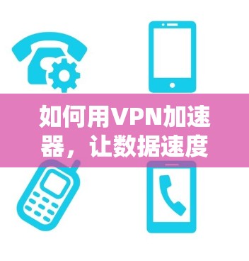 如何用VPN加速器,让数据速度更上一层楼 如何用VPN加速器,让数据速度更上一层楼
