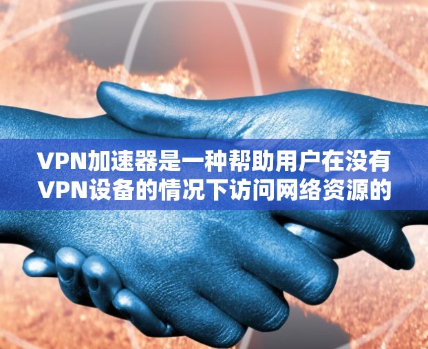 VPN加速器是一种帮助用户在没有VPN设备的情况下访问网络资源的工具。它通过提供额外的连接速度和功能,使用户能够更快、更高效地连接到互联网。以下是对VPN加速器功能的详细解析 VPN加速器是一种帮助用户在没有VPN设备的情况下访问网络资源的工具。它通过提供额外的连接速度和功能,使用户能够更快、更高效地连接到互联网。以下是对VPN加速器功能的详细解析