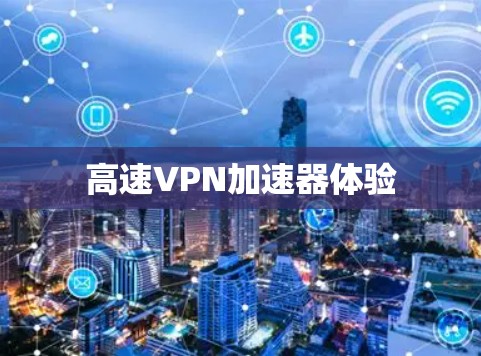 高速VPN加速器体验 高速VPN加速器体验