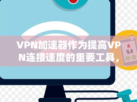 VPN加速器作为提高VPN连接速度的重要工具,其体验版在速度、安全性、用户界面和功能上各有特点。以下是对VPN加速器体验版的系统分析 VPN加速器作为提高VPN连接速度的重要工具,其体验版在速度、安全性、用户界面和功能上各有特点。以下是对VPN加速器体验版的系统分析