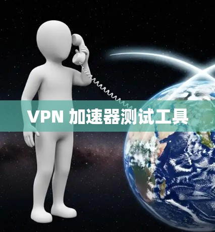 VPN 加速器测试工具 VPN 加速器测试工具