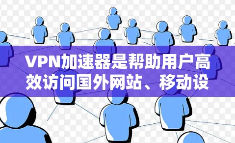 VPN加速器是帮助用户高效访问国外网站、移动设备等问题的工具，但使用前请务必进行安全评估。以下是关于VPN加速器的详细介绍，供您参考