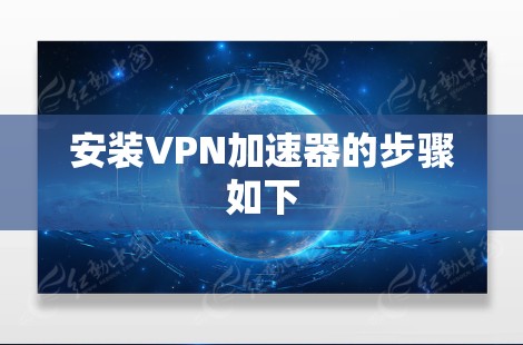 安装VPN加速器的步骤如下 安装VPN加速器的步骤如下