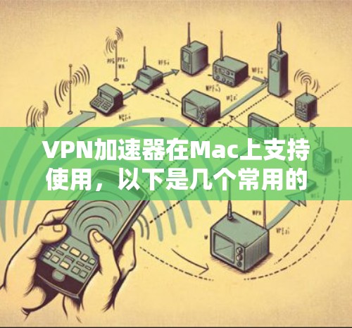 VPN加速器在Mac上支持使用,以下是几个常用的Mac版本VPN加速器 VPN加速器在Mac上支持使用,以下是几个常用的Mac版本VPN加速器
