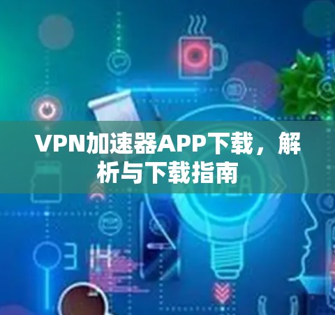 VPN加速器APP下载，解析与下载指南