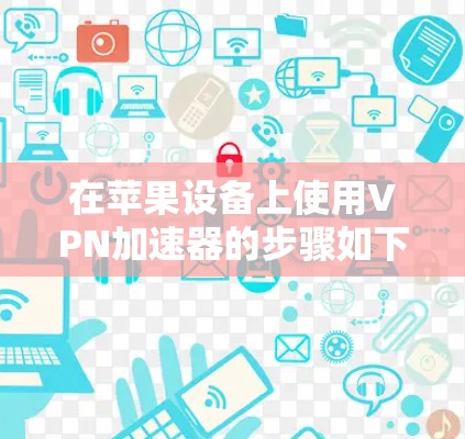 在苹果设备上使用VPN加速器的步骤如下 在苹果设备上使用VPN加速器的步骤如下