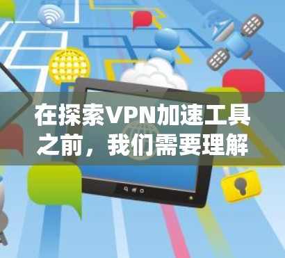 在探索VPN加速工具之前,我们需要理解什么是VPN以及加速工具的作用。以下是系统性地整理的VPN加速工具指南 在探索VPN加速工具之前,我们需要理解什么是VPN以及加速工具的作用。以下是系统性地整理的VPN加速工具指南