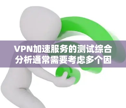 VPN加速服务的测试综合分析通常需要考虑多个因素,包括带宽、延迟、连接稳定性、服务器响应、延迟、带宽、延迟、延迟和带宽等。以下是综合分析的要点 VPN加速服务的测试综合分析通常需要考虑多个因素,包括带宽、延迟、连接稳定性、服务器响应、延迟、带宽、延迟、延迟和带宽等。以下是综合分析的要点