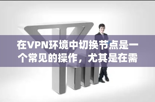 在VPN环境中切换节点是一个常见的操作，尤其是在需要实时监控和管理多个服务器时。以下是几个实用的方法和步骤，帮助 you 在VPN加速服务中快速切换节点
