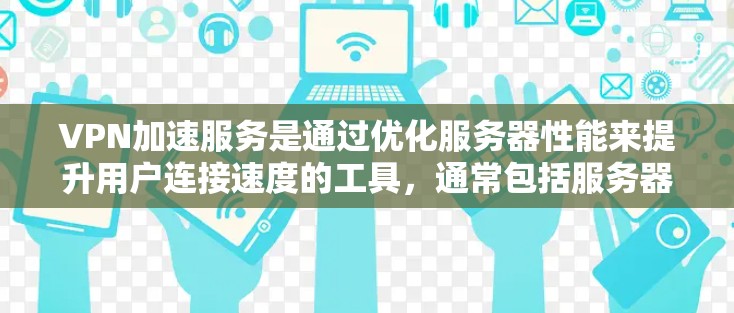 VPN加速服务是通过优化服务器性能来提升用户连接速度的工具，通常包括服务器负载均衡、带宽分配优化、延迟检测和质量检测等。然而，服务器性能测试并不能完全替代服务器的正常运行。以下是一些关键点和建议