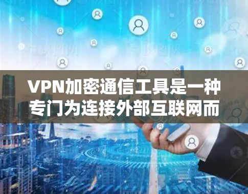 VPN加密通信工具是一种专门为连接外部互联网而设计的软件,通过加密通信确保数据安全。以下是使用这些工具的步骤和推荐 VPN加密通信工具是一种专门为连接外部互联网而设计的软件,通过加密通信确保数据安全。以下是使用这些工具的步骤和推荐