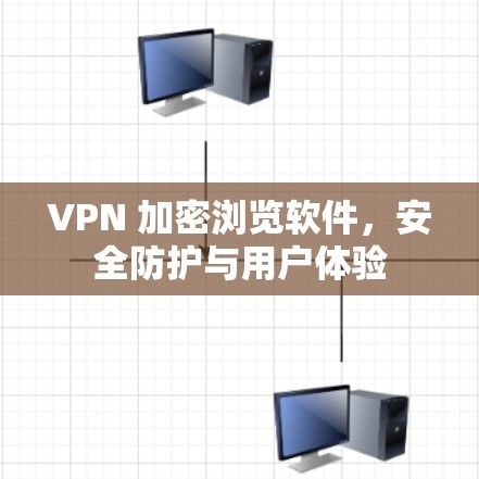 VPN 加密浏览软件，安全防护与用户体验