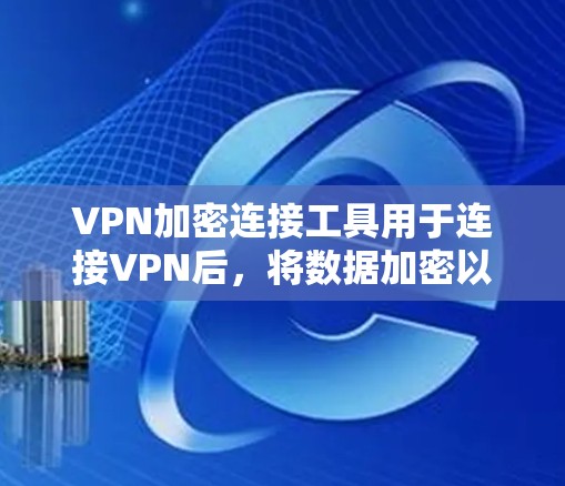 VPN加密连接工具用于连接VPN后,将数据加密以保护隐私和防止被截获。以下是几种常见的VPN加密连接工具及其功能 VPN加密连接工具用于连接VPN后,将数据加密以保护隐私和防止被截获。以下是几种常见的VPN加密连接工具及其功能