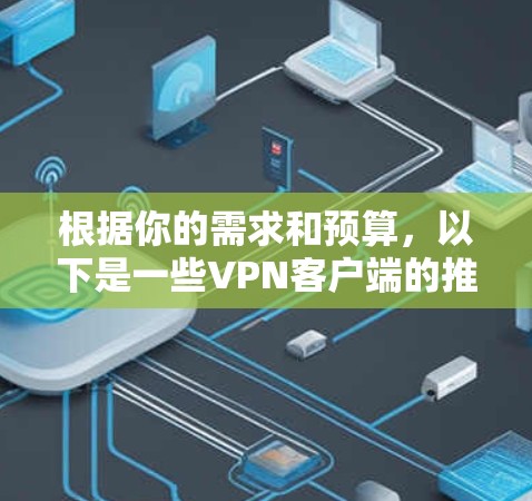 根据你的需求和预算,以下是一些VPN客户端的推荐,涵盖了不同的功能和适用场景 根据你的需求和预算,以下是一些VPN客户端的推荐,涵盖了不同的功能和适用场景
