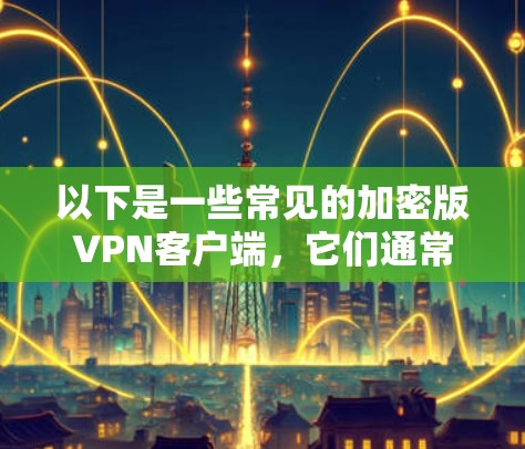 以下是一些常见的加密版VPN客户端，它们通常支持加密方式和多设备功能