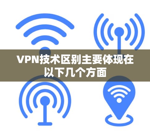 VPN技术区别主要体现在以下几个方面 VPN技术区别主要体现在以下几个方面