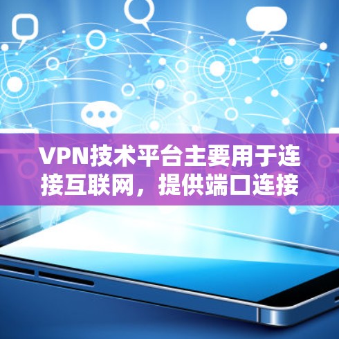VPN技术平台主要用于连接互联网,提供端口连接、VPN服务器等服务。以下是关于如何连接这些平台的详细步骤和信息 VPN技术平台主要用于连接互联网,提供端口连接、VPN服务器等服务。以下是关于如何连接这些平台的详细步骤和信息